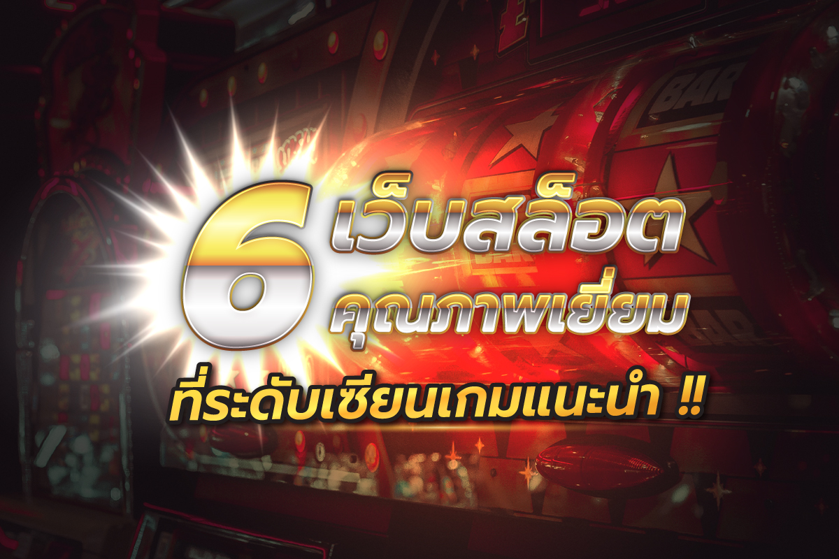 6 เว็บสล็อตคุณภาพเยี่ยม ที่ระดับเซียนเกมแนะนำ!!