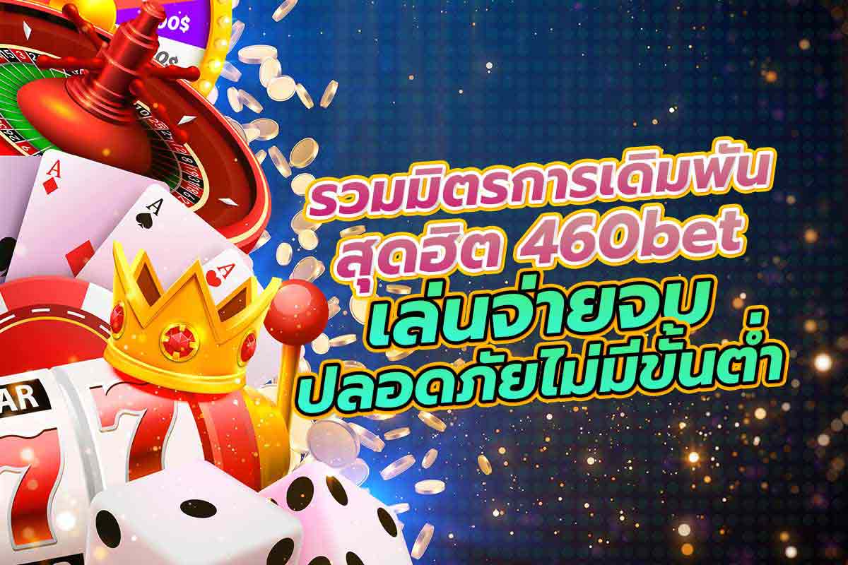 รวมมิตรการเดิมพันสุดฮิต 460bet เล่นจ่ายจบ ปลอดภัยไม่มีขั้นต่ำ